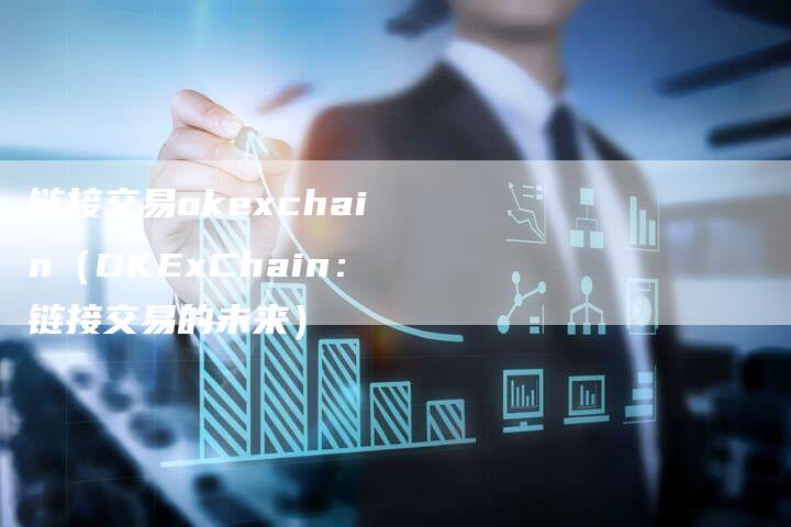 链接交易okexchain（OKExChain：链接交易的未来）