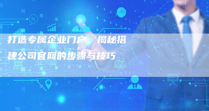 打造专属企业门户，揭秘搭建公司官网的步骤与技巧