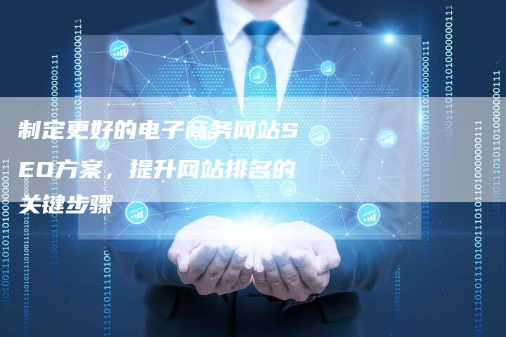 制定更好的电子商务网站SEO方案，提升网站排名的关键步骤