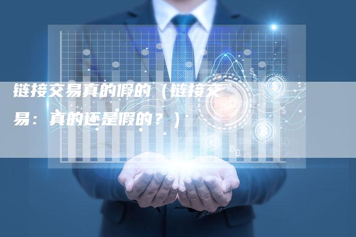 链接交易真的假的（链接交易：真的还是假的？）