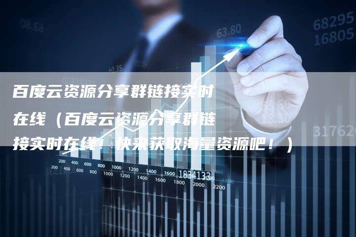 百度云资源分享群链接实时在线（百度云资源分享群链接实时在线！快来获取海量资源吧！）