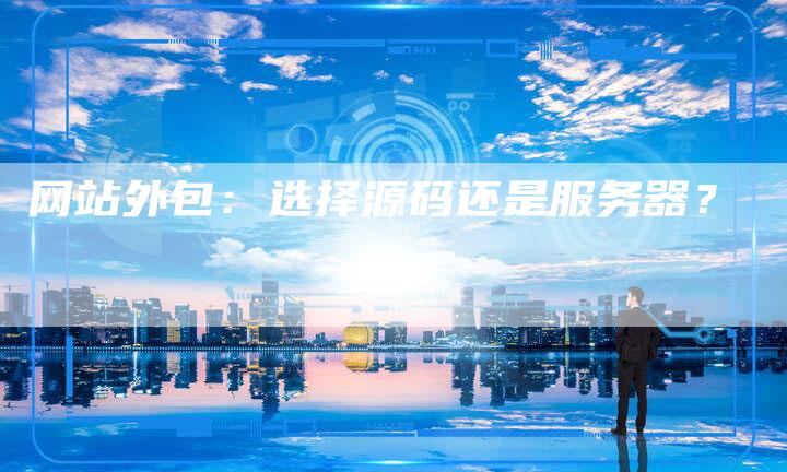 网站外包：选择源码还是服务器？
