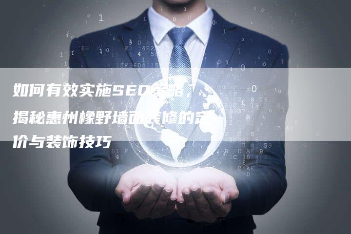 如何有效实施SEO策略，揭秘惠州橡野墙面装修的定价与装饰技巧