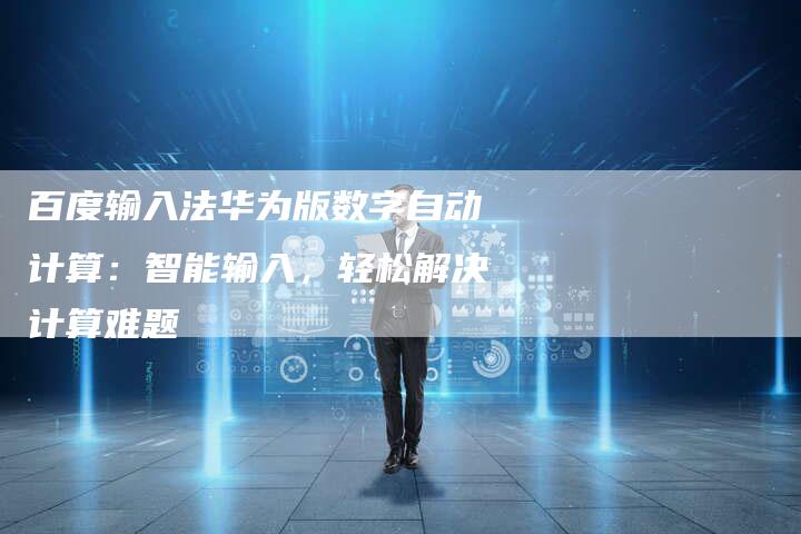 百度输入法华为版数字自动计算：智能输入，轻松解决计算难题