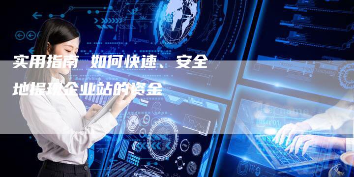 实用指南 如何快速、安全地提现企业站的资金