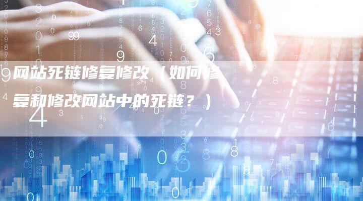 网站死链修复修改（如何修复和修改网站中的死链？）