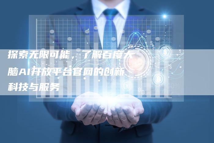 探索无限可能，了解百度大脑AI开放平台官网的创新科技与服务