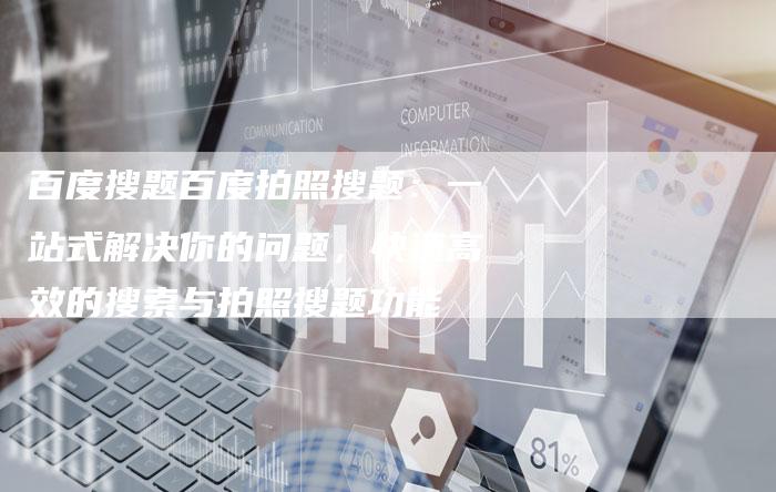 百度搜题百度拍照搜题：一站式解决你的问题，快速高效的搜索与拍照搜题功能