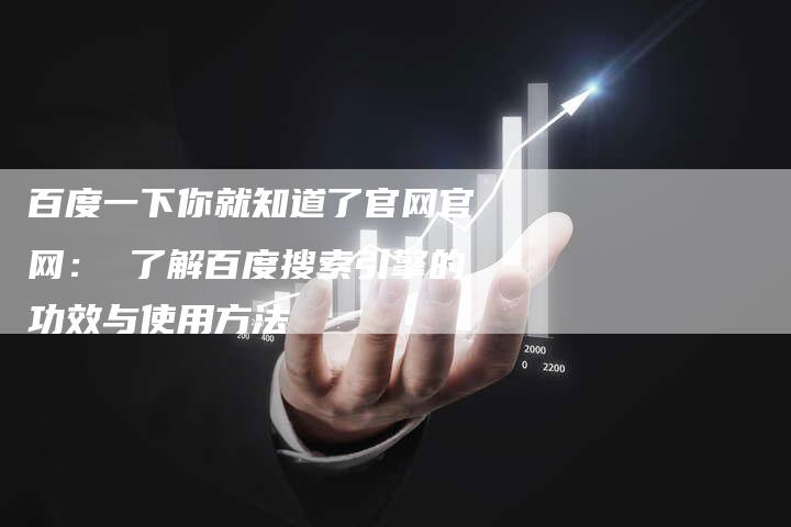 百度一下你就知道了官网官网： 了解百度搜索引擎的功效与使用方法