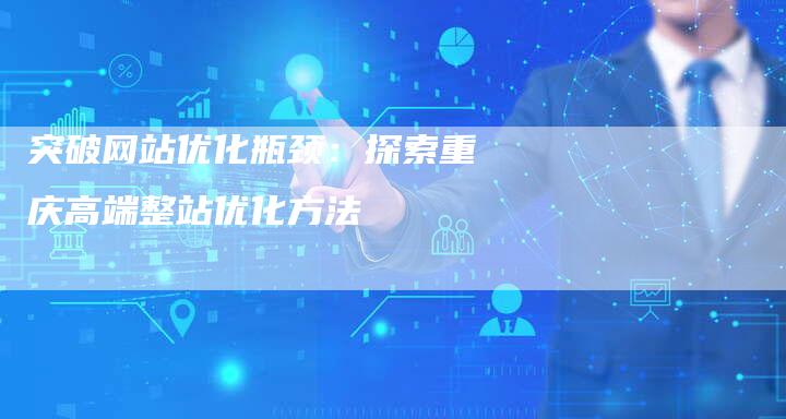 突破网站优化瓶颈：探索重庆高端整站优化方法