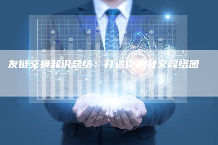 友链交换知识总结：打造你的社交网络圈