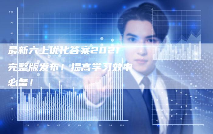 最新六上优化答案2021完整版发布！提高学习效率必备！
