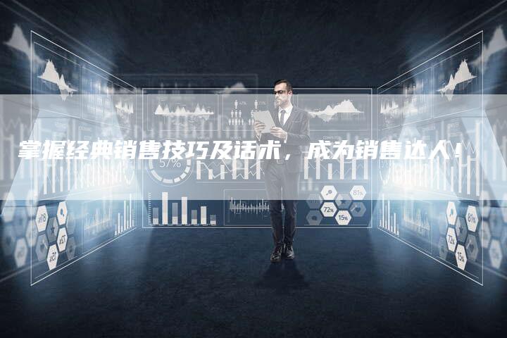 掌握经典销售技巧及话术，成为销售达人！