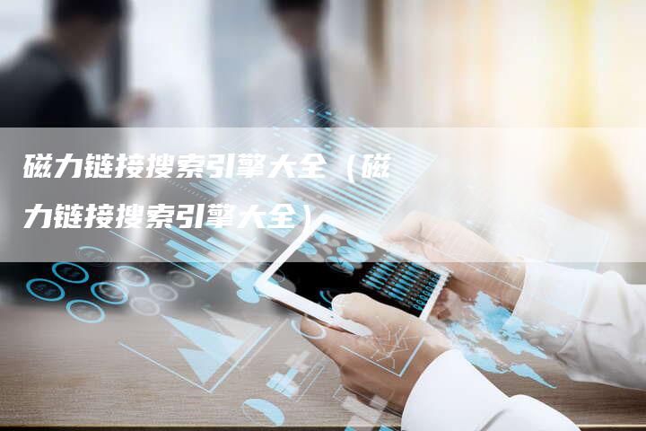 磁力链接搜索引擎大全（磁力链接搜索引擎大全）