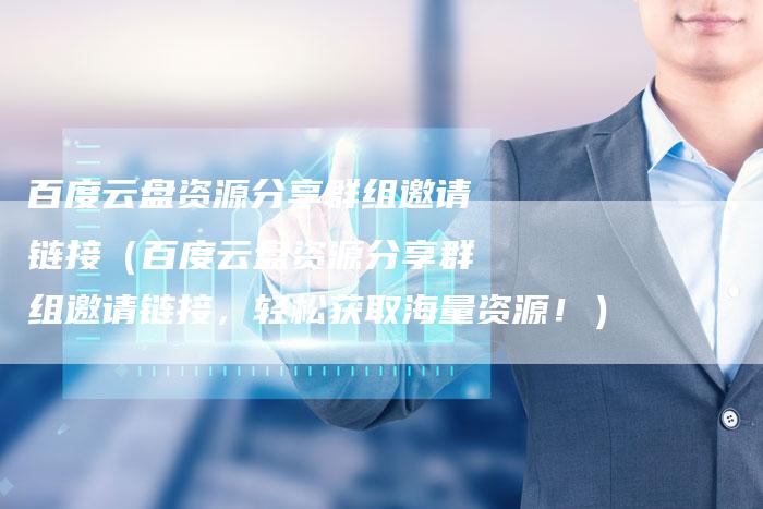 百度云盘资源分享群组邀请链接（百度云盘资源分享群组邀请链接，轻松获取海量资源！）
