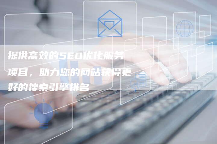 提供高效的SEO优化服务项目，助力您的网站获得更好的搜索引擎排名