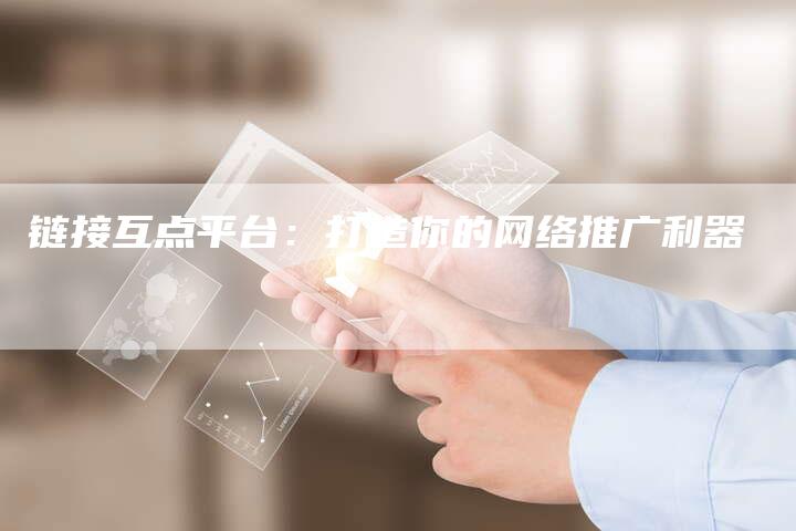 链接互点平台：打造你的网络推广利器