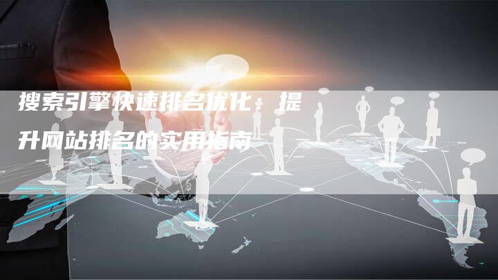 搜索引擎快速排名优化：提升网站排名的实用指南