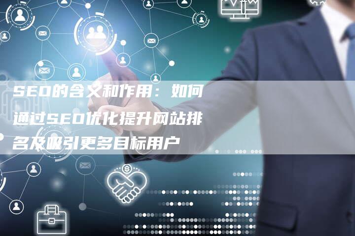 SEO的含义和作用：如何通过SEO优化提升网站排名及吸引更多目标用户