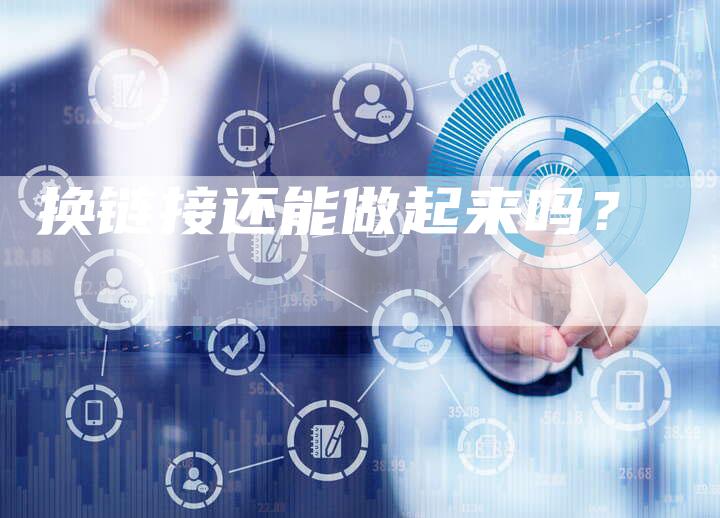 换链接还能做起来吗？