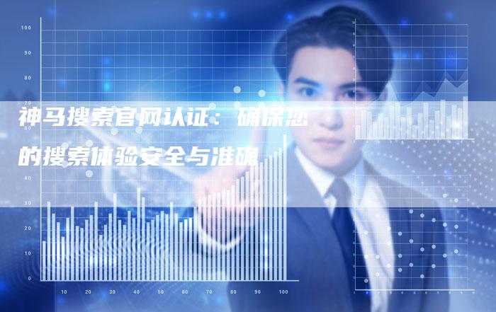 神马搜索官网认证：确保您的搜索体验安全与准确