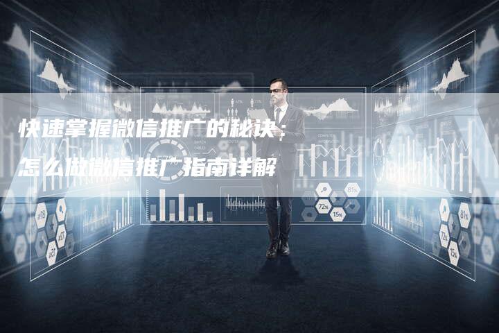 快速掌握微信推广的秘诀：怎么做微信推广指南详解