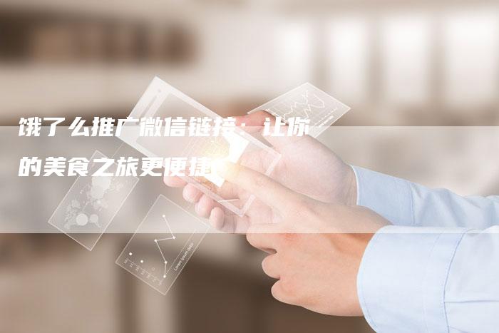 饿了么推广微信链接：让你的美食之旅更便捷