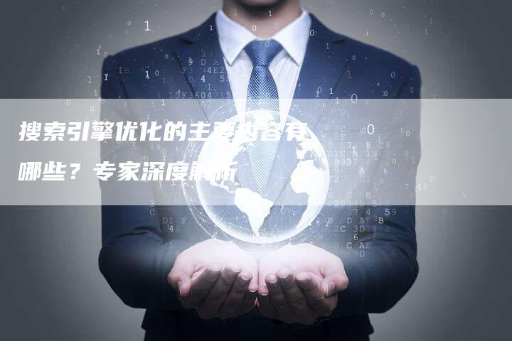 搜索引擎优化的主要内容有哪些？专家深度解析