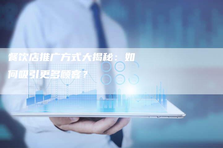 餐饮店推广方式大揭秘：如何吸引更多顾客？