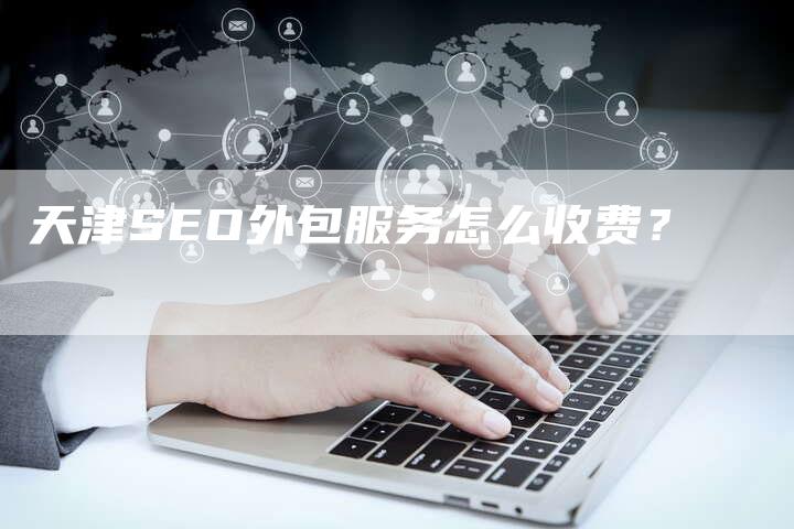 天津SEO外包服务怎么收费？