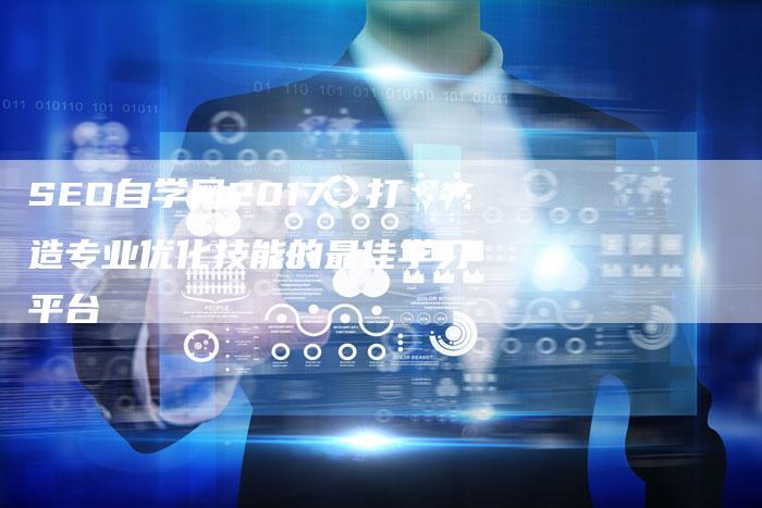 SEO自学网2017：打造专业优化技能的最佳学习平台
