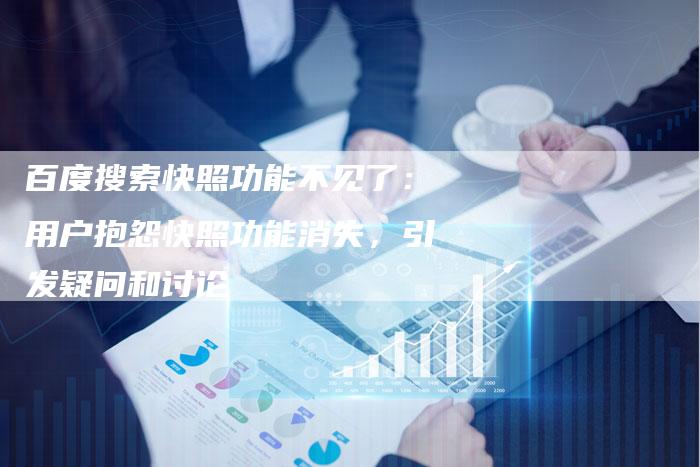 百度搜索快照功能不见了：用户抱怨快照功能消失，引发疑问和讨论