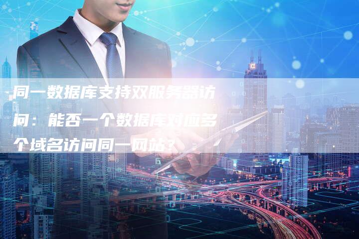 同一数据库支持双服务器访问：能否一个数据库对应多个域名访问同一网站？