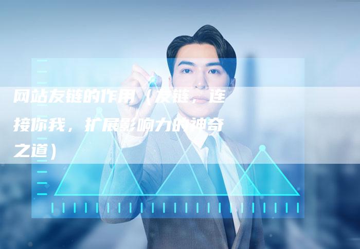 网站友链的作用（友链，连接你我，扩展影响力的神奇之道）