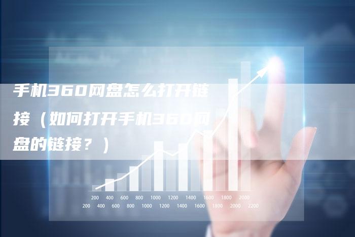 手机360网盘怎么打开链接（如何打开手机360网盘的链接？）