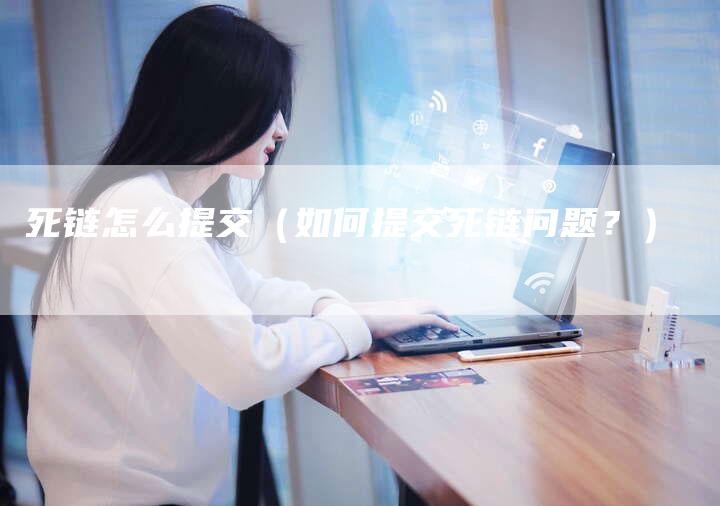 死链怎么提交（如何提交死链问题？）