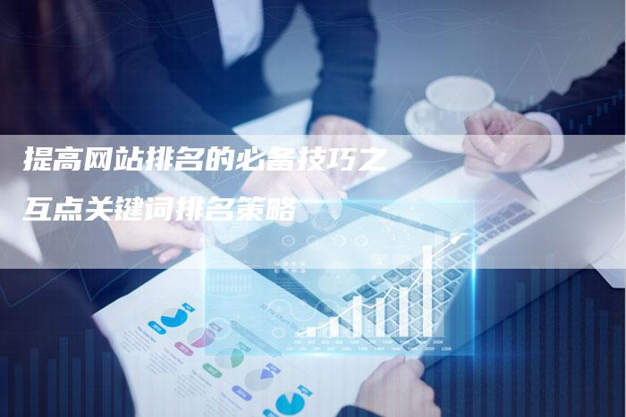 提高网站排名的必备技巧之互点关键词排名策略