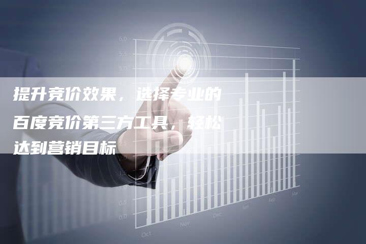 提升竞价效果，选择专业的百度竞价第三方工具，轻松达到营销目标