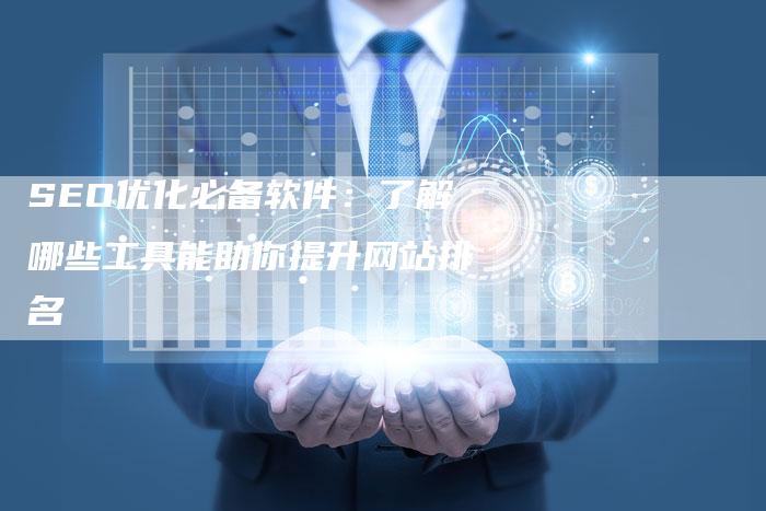 SEO优化必备软件：了解哪些工具能助你提升网站排名