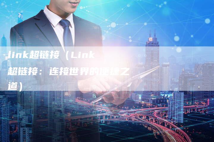 link超链接（Link超链接：连接世界的便捷之道）