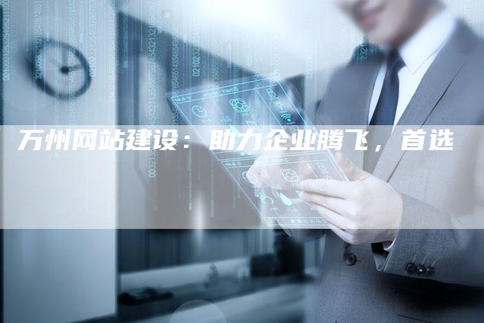 万州网站建设：助力企业腾飞，首选