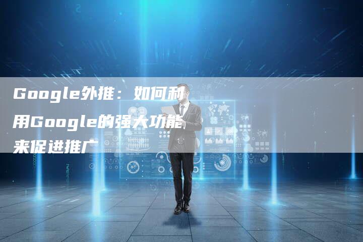 Google外推：如何利用Google的强大功能来促进推广