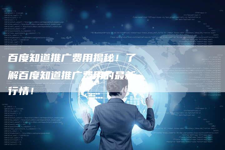 百度知道推广费用揭秘！了解百度知道推广费用的最新行情！