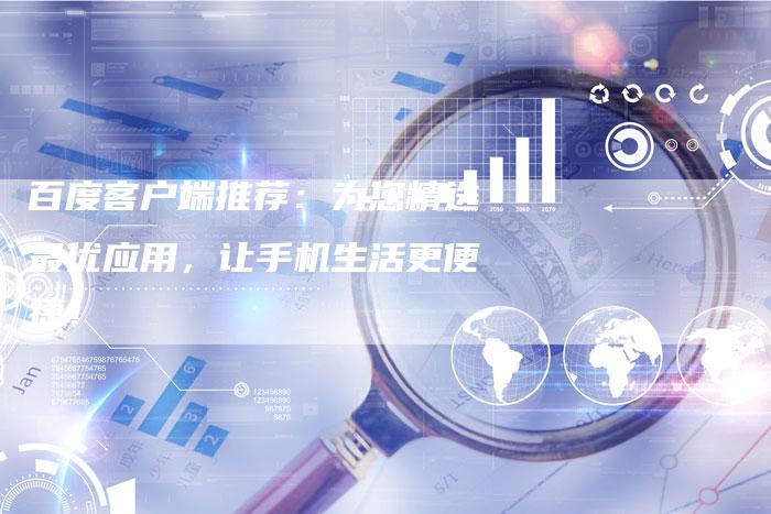 百度客户端推荐：为您精选最优应用，让手机生活更便捷！