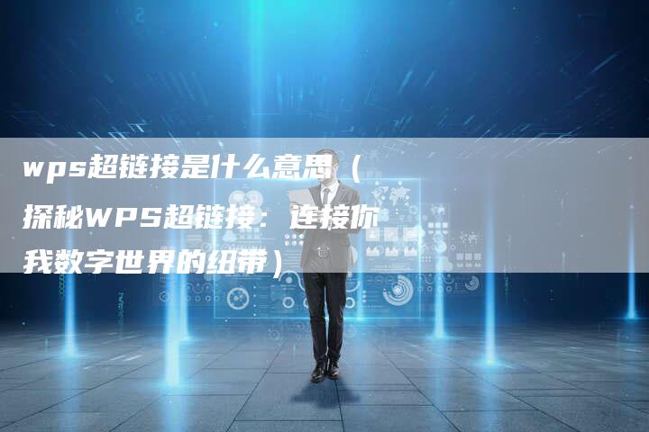 wps超链接是什么意思（探秘WPS超链接：连接你我数字世界的纽带）