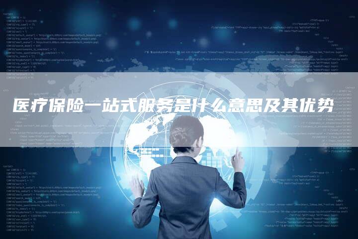 医疗保险一站式服务是什么意思及其优势