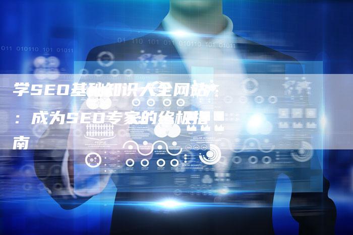 学SEO基础知识大全网站：成为SEO专家的终极指南