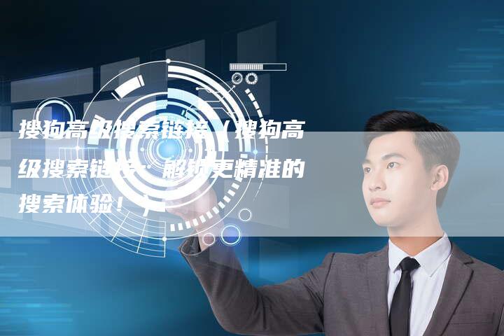 搜狗高级搜索链接（搜狗高级搜索链接：解锁更精准的搜索体验！）