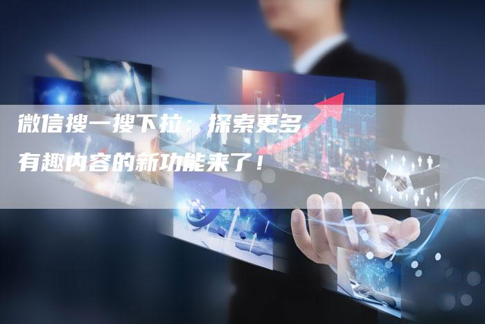 微信搜一搜下拉：探索更多有趣内容的新功能来了！