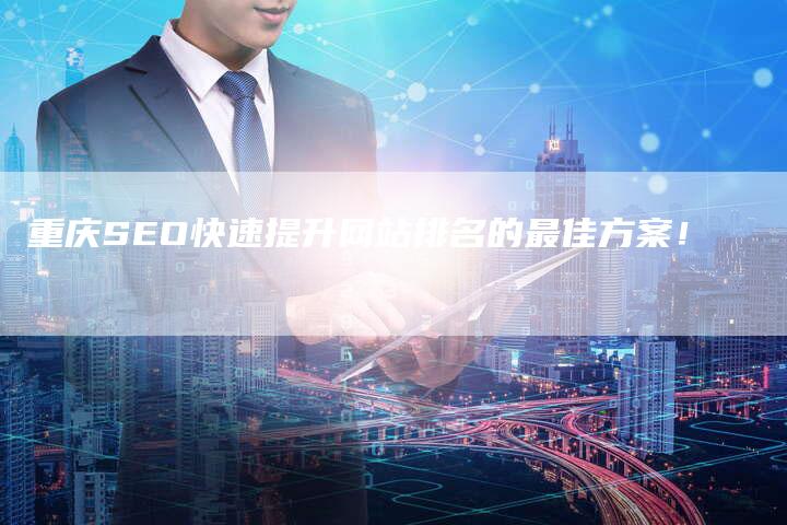 重庆SEO快速提升网站排名的最佳方案！